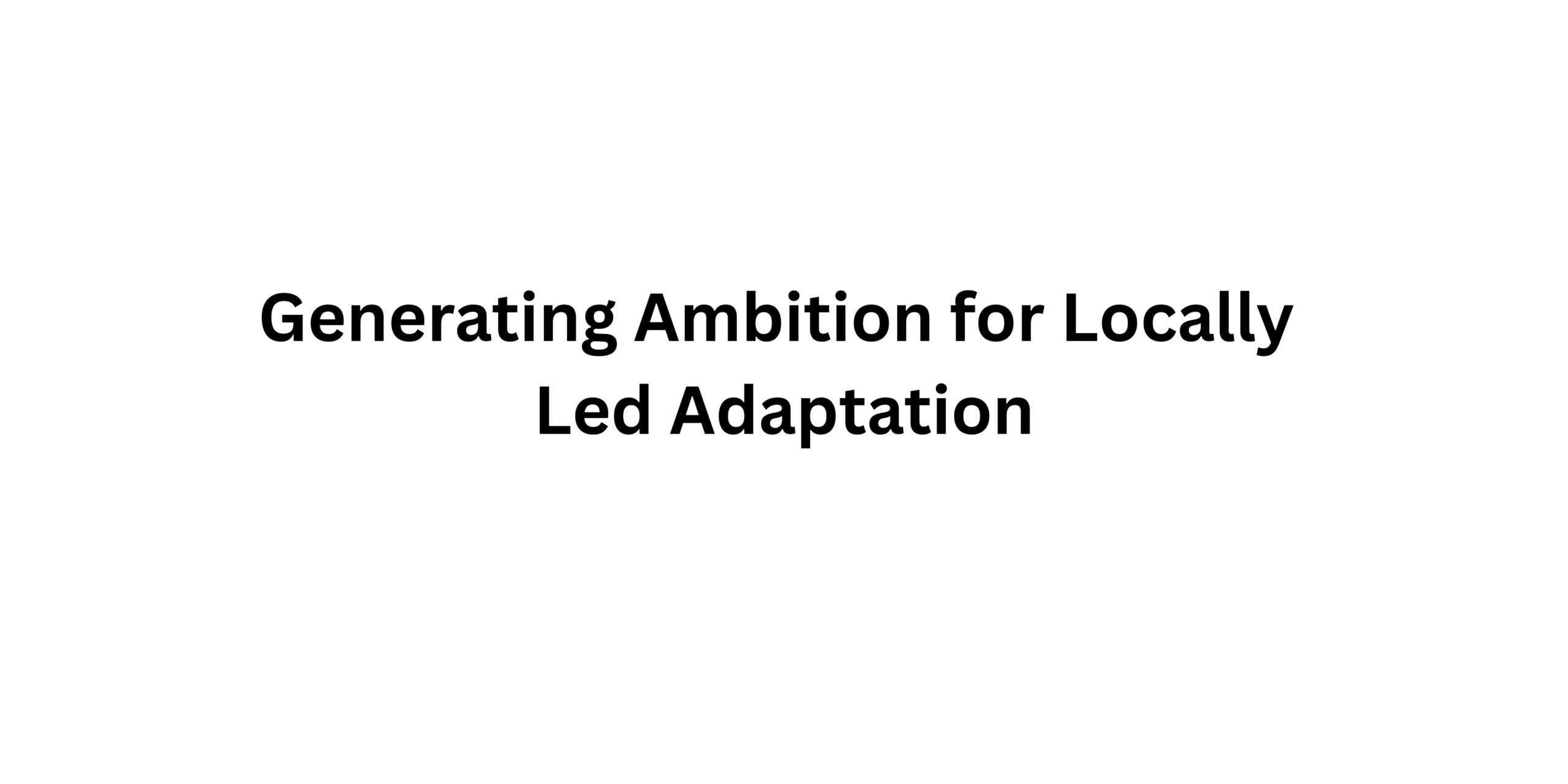 Generating Ambition for Locally Led Adaptation