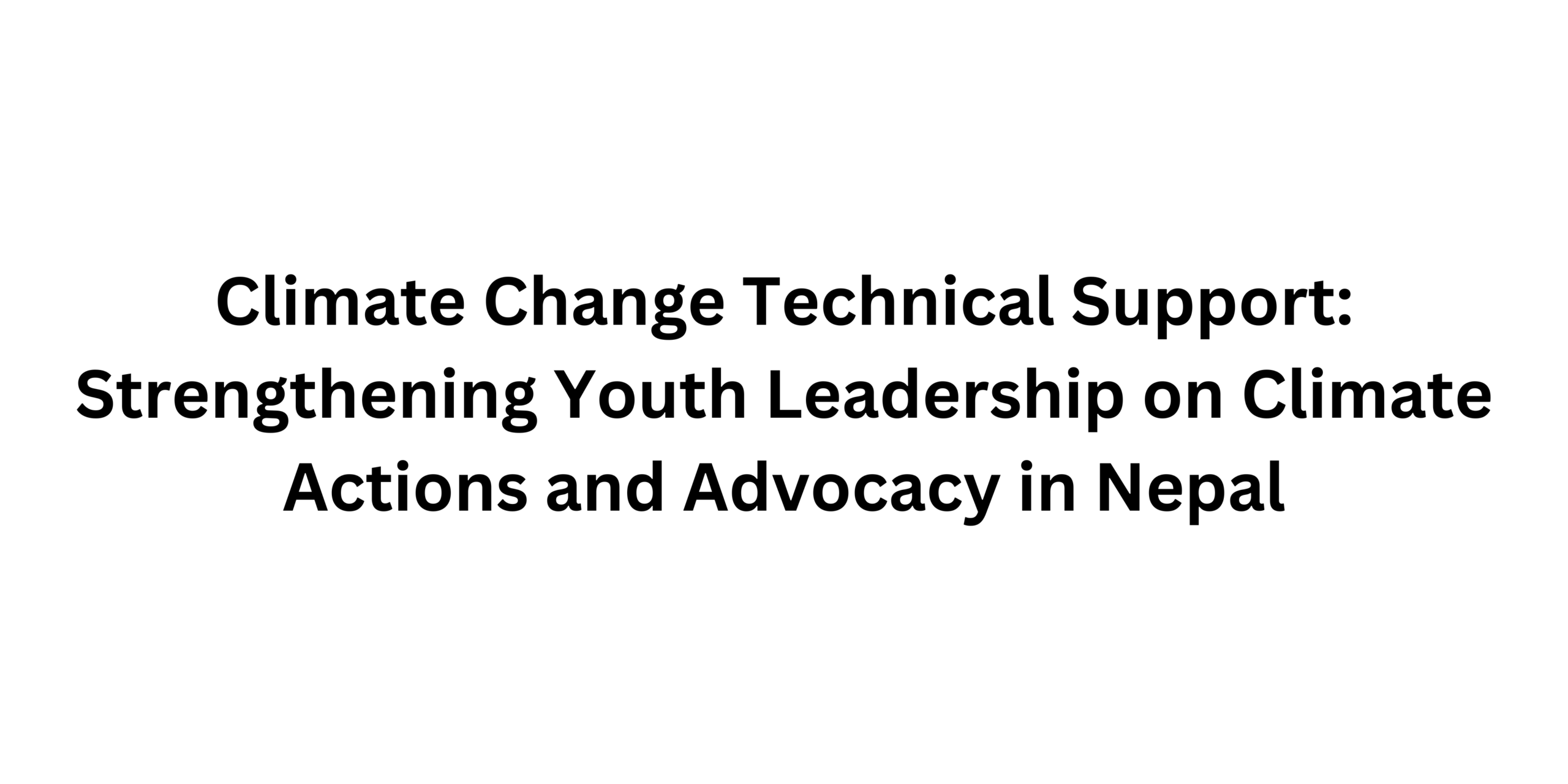 Climate Change Technical Support: Strengthening Youth Leadership on Climate Actions and Advocacy in Nepal
