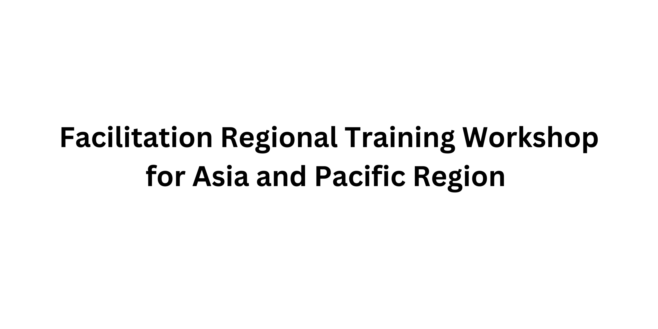 Facilitation Regional Training Workshop for Asia and Pacific Region