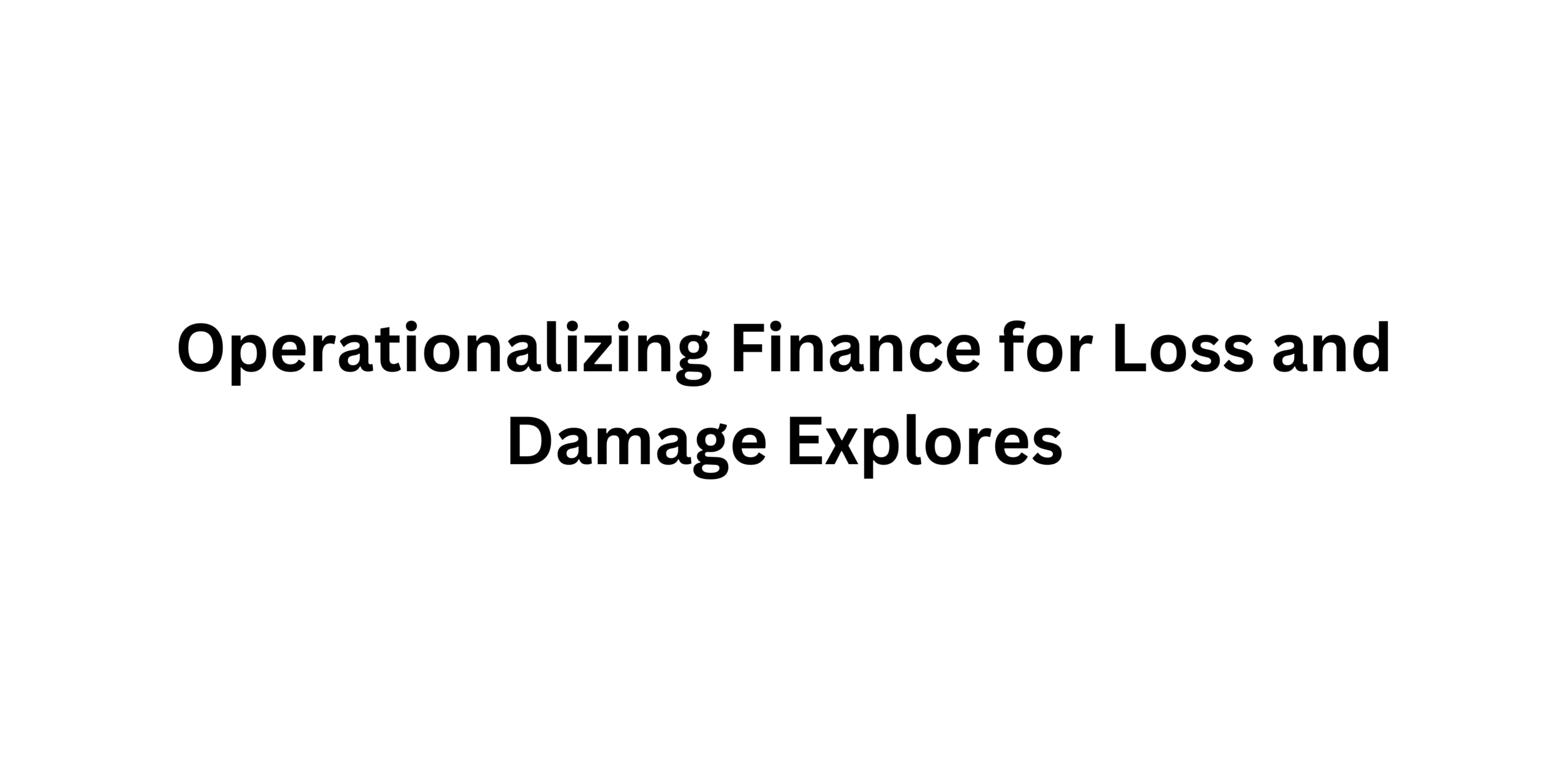 Operationalizing Finance for Loss and Damage Explores
