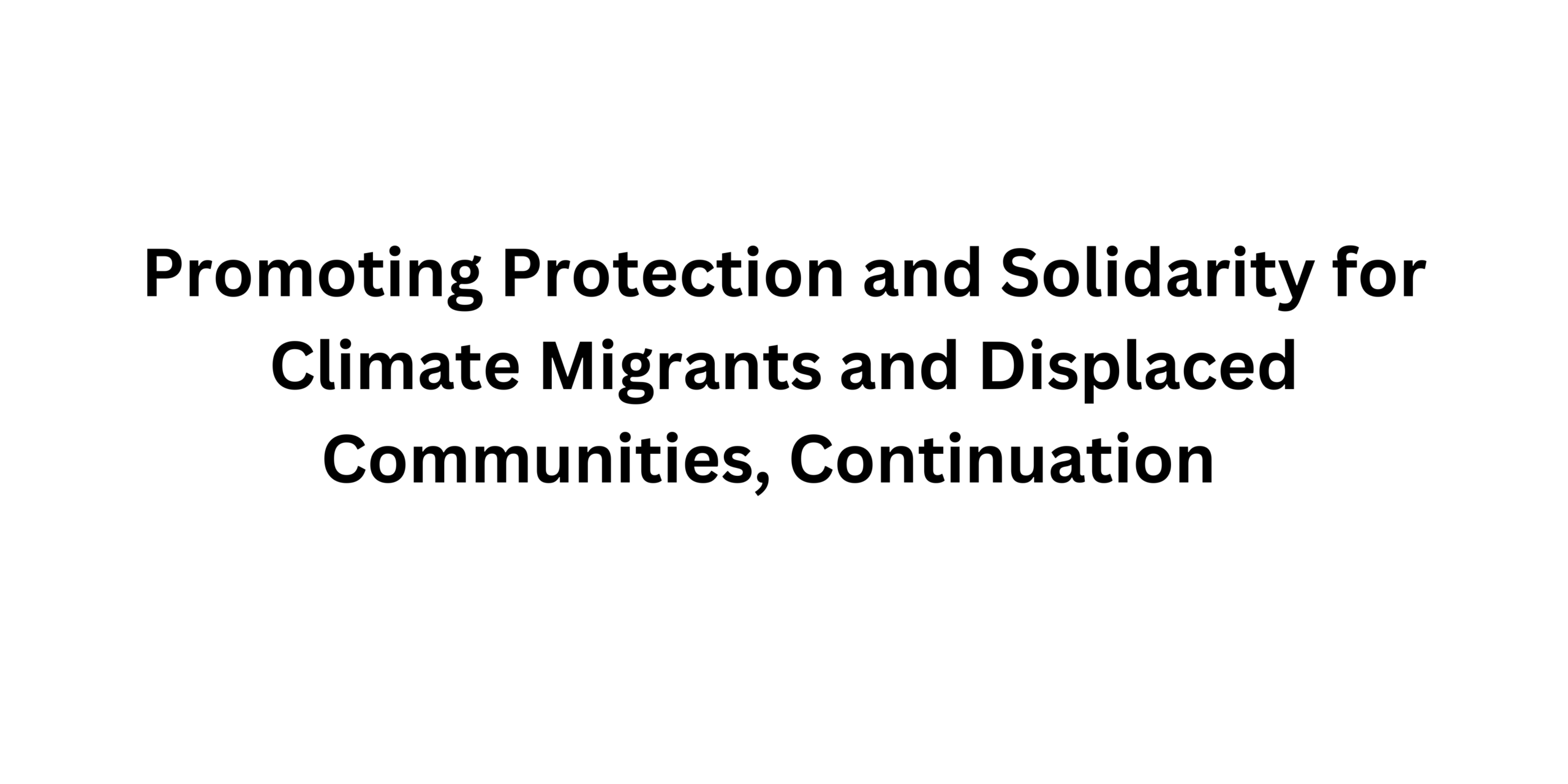 Promoting Protection and Solidarity for Climate Migrants and Displaced Communities, Continuation