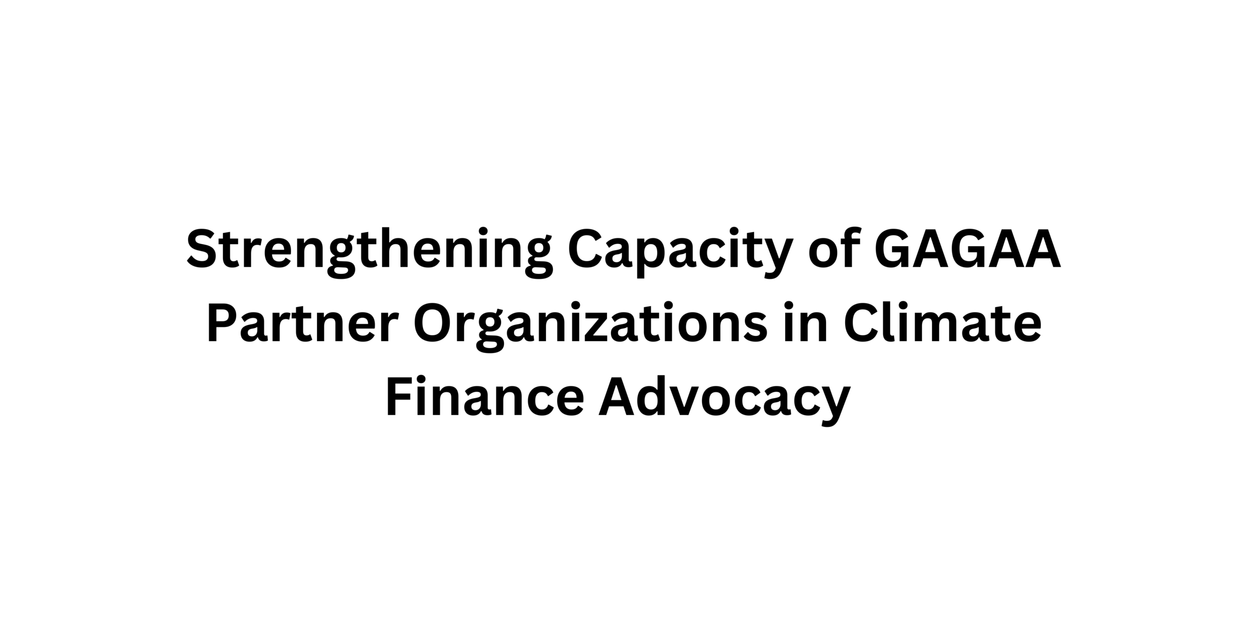 Strengthening  Capacity of GAGAA (Global Alliance for Green and Gender Action) Partner Organizations in Climate Finance Advocacy
